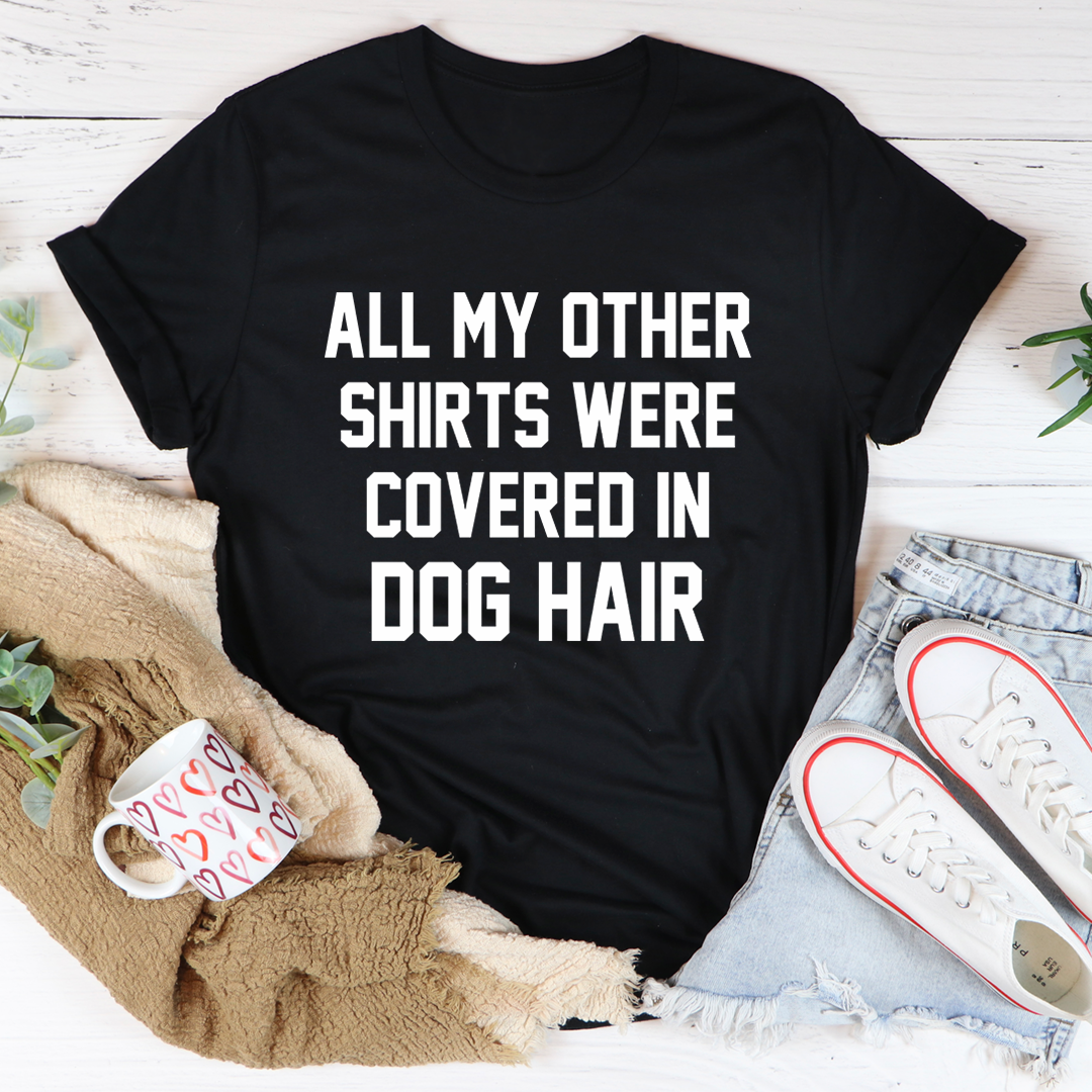 All My Other Shirts Were Covered In Dog Hair Tee