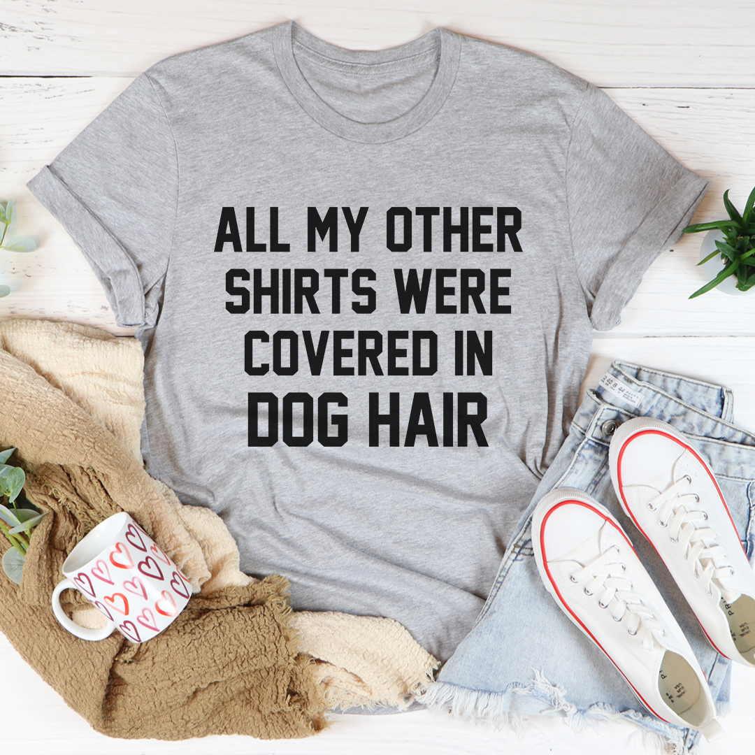 All My Other Shirts Were Covered In Dog Hair Tee