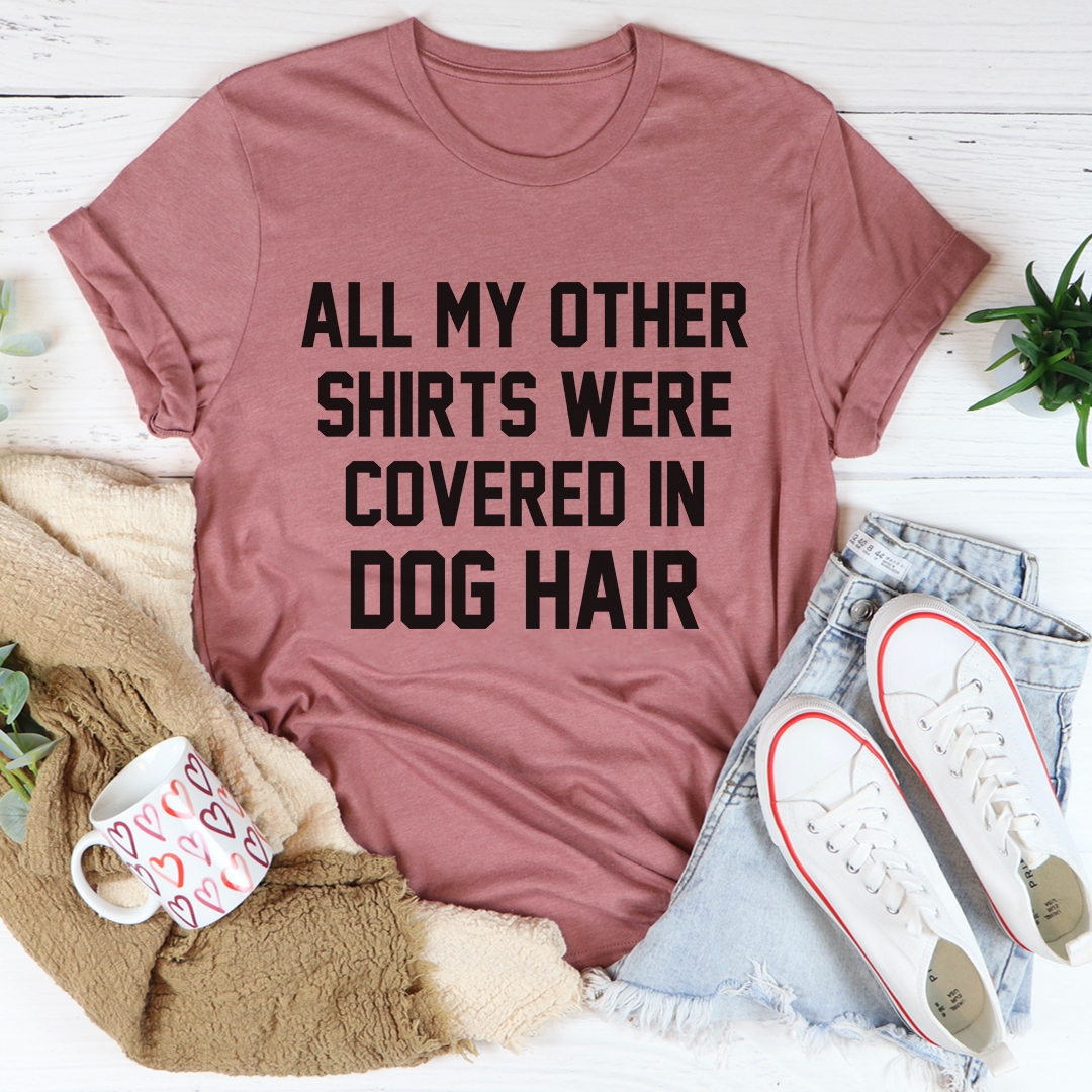 All My Other Shirts Were Covered In Dog Hair Tee