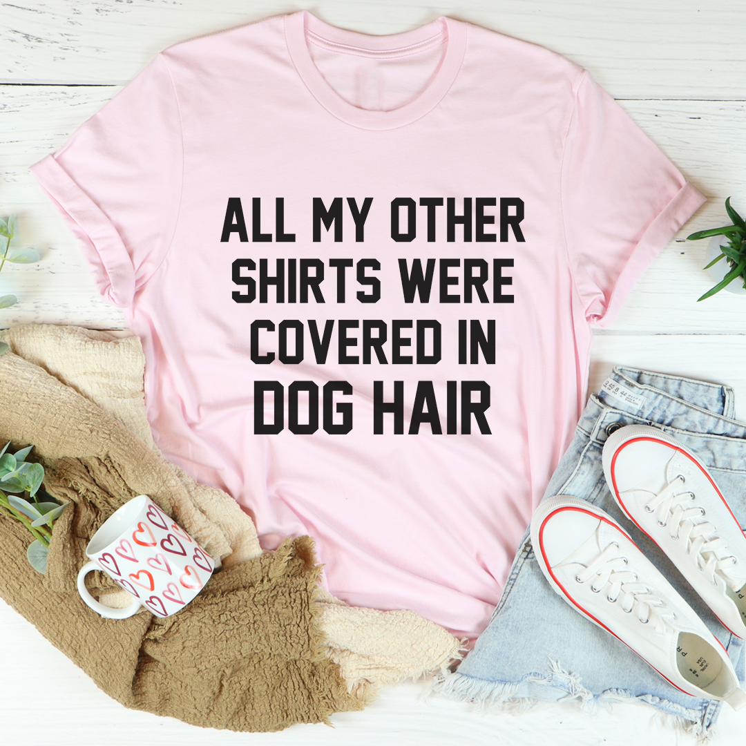 All My Other Shirts Were Covered In Dog Hair Tee